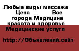 Любые виды массажа. › Цена ­ 1 000 - Все города Медицина, красота и здоровье » Медицинские услуги   